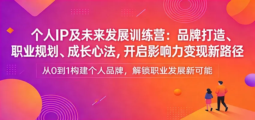个人IP及未来发展训练营：品牌打造、职业规划、成长心法，开启影响力变现新路径-33资源网