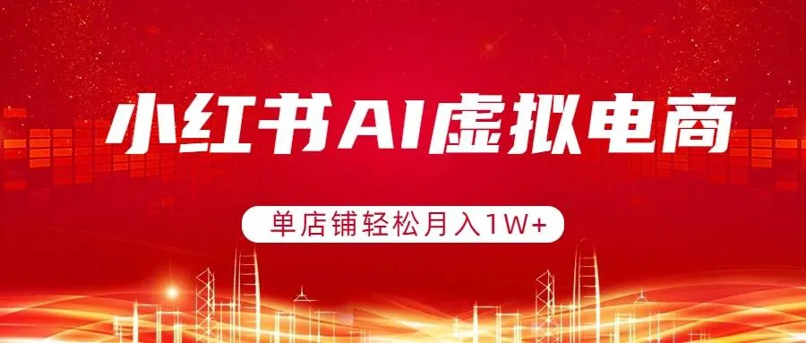 （17507期）小红书AI虚拟电商，单店铺轻松月入1W+，可矩阵运营-33资源网