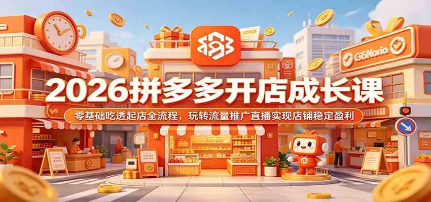 2026拼多多开店成长课：零基础吃透起店全流程，玩转流量推广直播实现店铺稳定盈利-33资源网