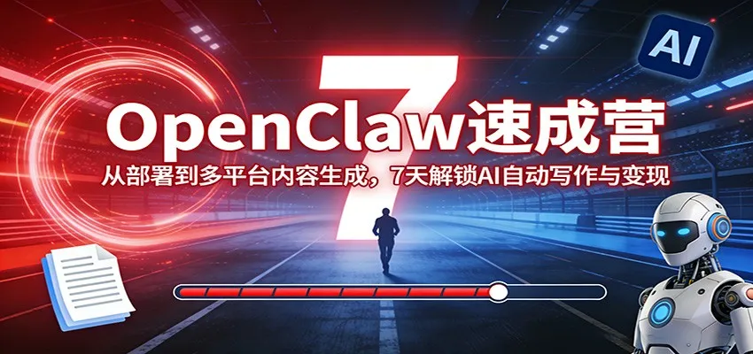 OpenClaw速成营：从部署到多平台内容生成，7天解锁AI自动写作与变现-33资源网