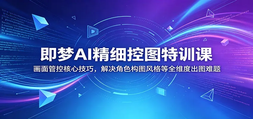 即梦AI精细控图特训课：画面管控核心技巧，解决角色构图风格等全维度出图难题-33资源网