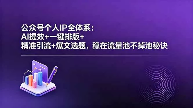 公众号个人IP全体系：AI提效+一键排版+精准引流+爆文选题，稳在流量池不掉池秘诀-33资源网
