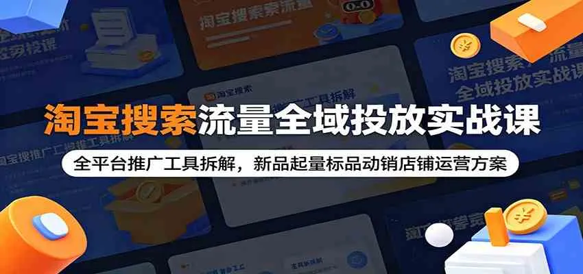 淘宝搜索流量全域投放实战课:全平台推广工具拆解,新品起量标品动销店铺运营方案-33资源网