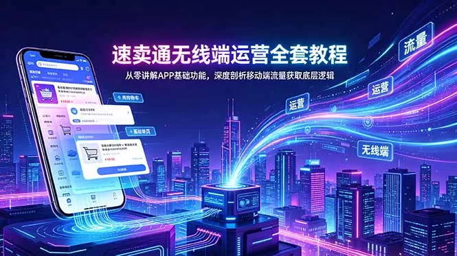 速卖通无线端运营全套教程,从零讲解APP基础功能,深度剖析移动端流量获取底层逻辑-33资源网