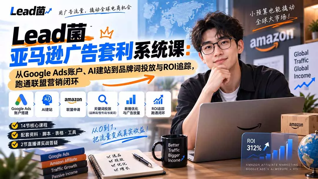 Lead菌亚马逊广告套利系统课：从Google Ads账户、AI建站到品牌词投放与ROI追踪，跑通联盟营销闭环-33资源网