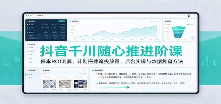 抖音千川随心推进阶课:保本ROI测算,计划搭建追投放量,后台实操与数据复盘方法-33资源网