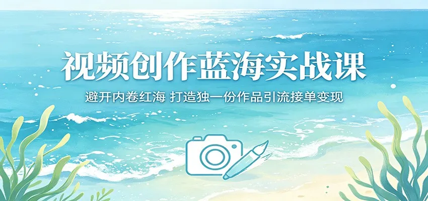 视频创作蓝海实战课：避开内卷红海，打造独一份作品引流接单变现-33资源网