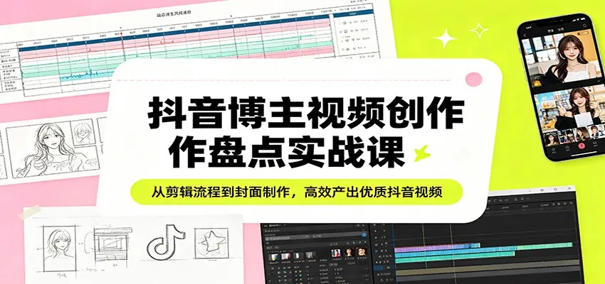 抖音博主视频创作盘点实战课：从剪辑流程到封面制作，高效产出优质抖音视频-33资源网