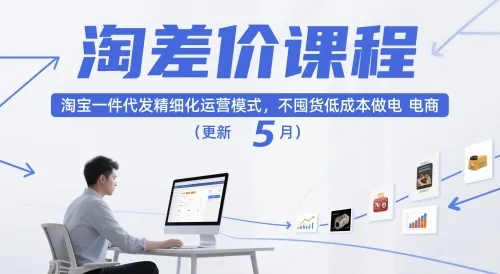淘差价课程，淘宝一件代发精细化运营模式，不囤货低成本做电商（更新26年6月）-33资源网