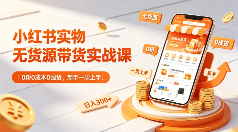 小红书实物无货源带货实战课｜0粉0成本0囤货，新手一周上手，日入300+-33资源网