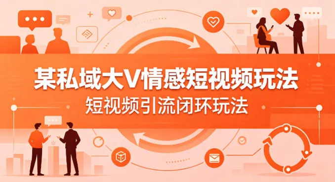 某私域大V情感短视频玩法，短视频引流闭环玩法-33资源网
