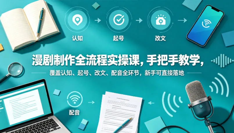 漫剧制作全流程实操课，手把手教学，覆盖认知、起号、改文、配音全环节，新手可直接落地-33资源网