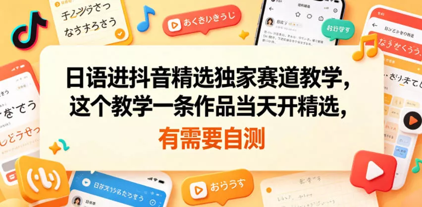 日语进抖音精选独家赛道教学，这个教学一条作品当天开精选，有需要自测-33资源网