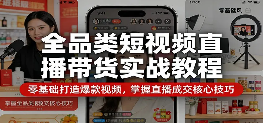 全品类短视频直播带货实战教程：零基础打造爆款视频，掌握直播成交核心技巧-33资源网