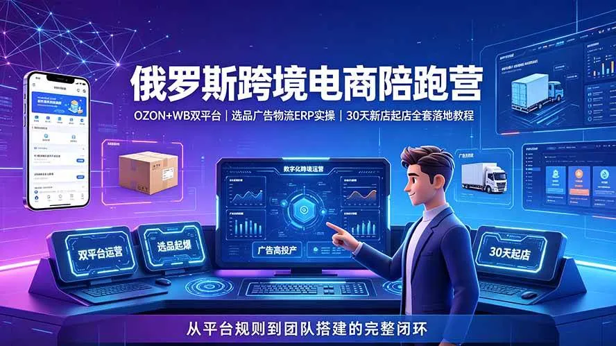 (19371期)2026俄罗斯跨境电商陪跑营:OZON+WB双平台|选品广告物流ERP实操|30天新店起店全套落地教程 (19371期)2026俄罗斯跨境电商陪跑营:OZON+WB双平台|选品广告物流ERP实操|30天新店起店全套落地教程