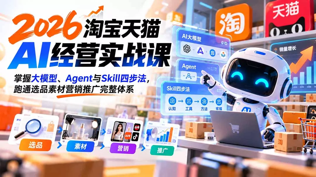 【无水印】2026淘宝天猫AI经营实战课：掌握大模型、Agent与Skill四步法，跑通选品素材营销推广完整体系-33资源网