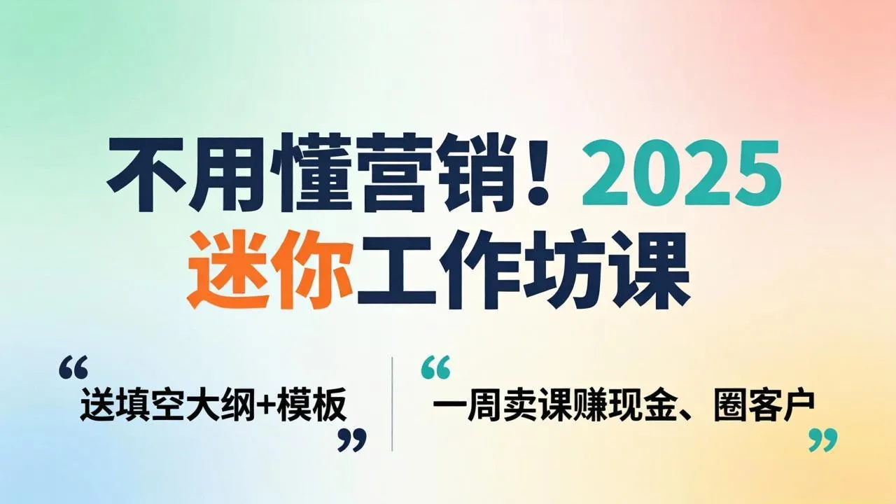 不用懂营销！2025 迷你工作坊课：送填空大纲 + 模板，一周卖课赚现金、圈客户-33资源网