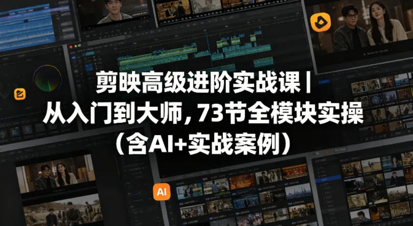 剪映高级进阶实战课｜从入门到大师，73节全模块实操（含AI+实战案例）-33资源网
