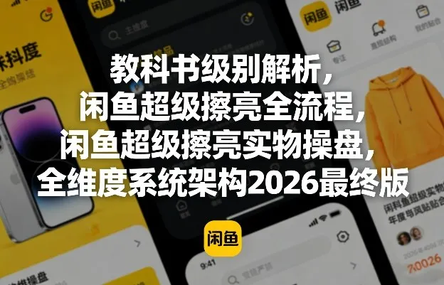教科书级别解析，闲鱼超级擦亮全流程，闲鱼超级擦亮实物操盘，全维度系统架构2026最终版-33资源网
