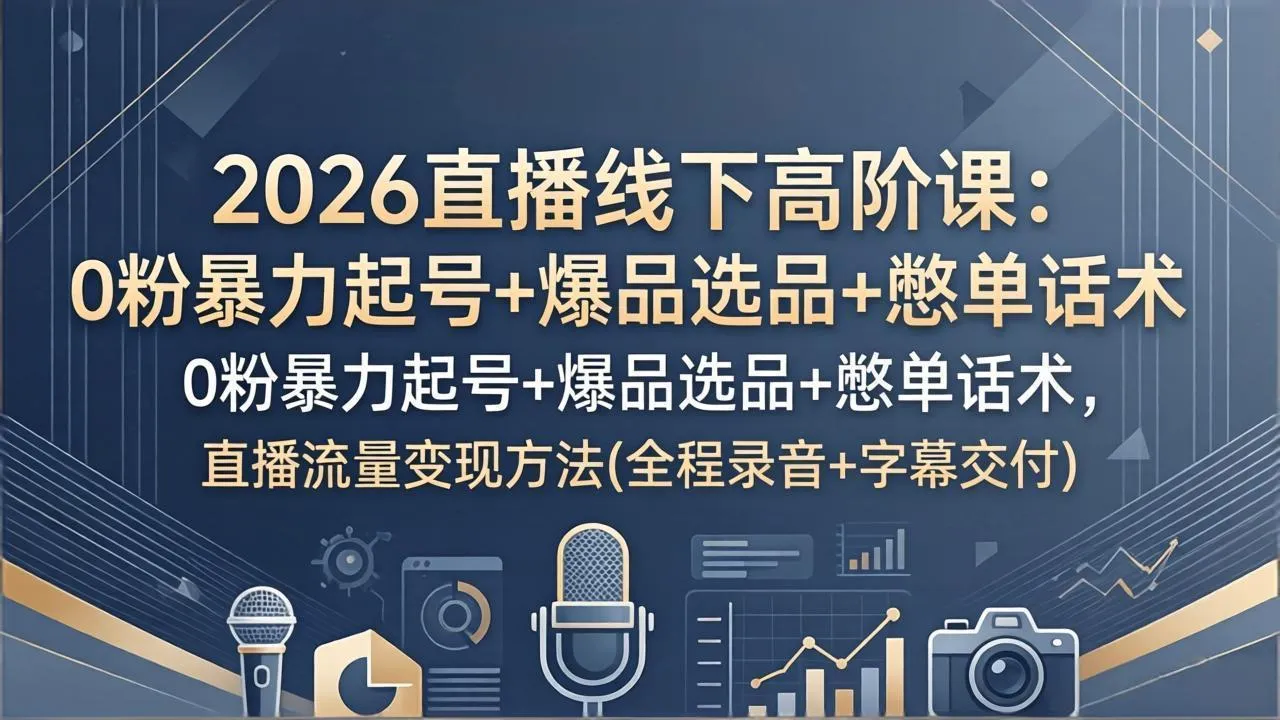 2026直播线下高阶课：0粉暴力起号+爆品选品+憋单话术，直播流量变现方法(全程录音+字幕交付-33资源网