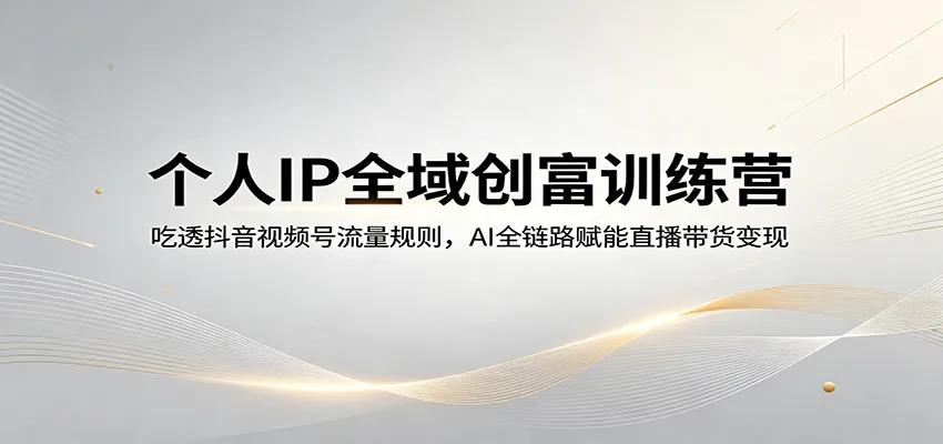 个人IP全域创富训练营：吃透抖音视频号流量规则，AI全链路赋能直播带货变现-33资源网