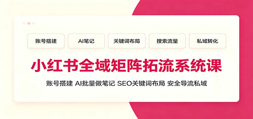 小红书全域矩阵拓流系统课:账号搭建、AI批量做笔记,SEO关键词布局、安全导流私域-33资源网