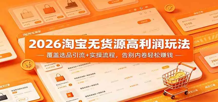 2026淘宝无货源高利润玩法：覆盖选品引流+实操流程，告别内卷轻松赚钱-33资源网