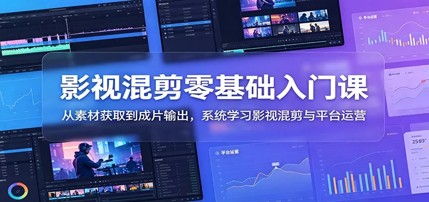 影视混剪零基础入门课：从素材获取到成片输出，系统学习影视混剪与平台运营-33资源网