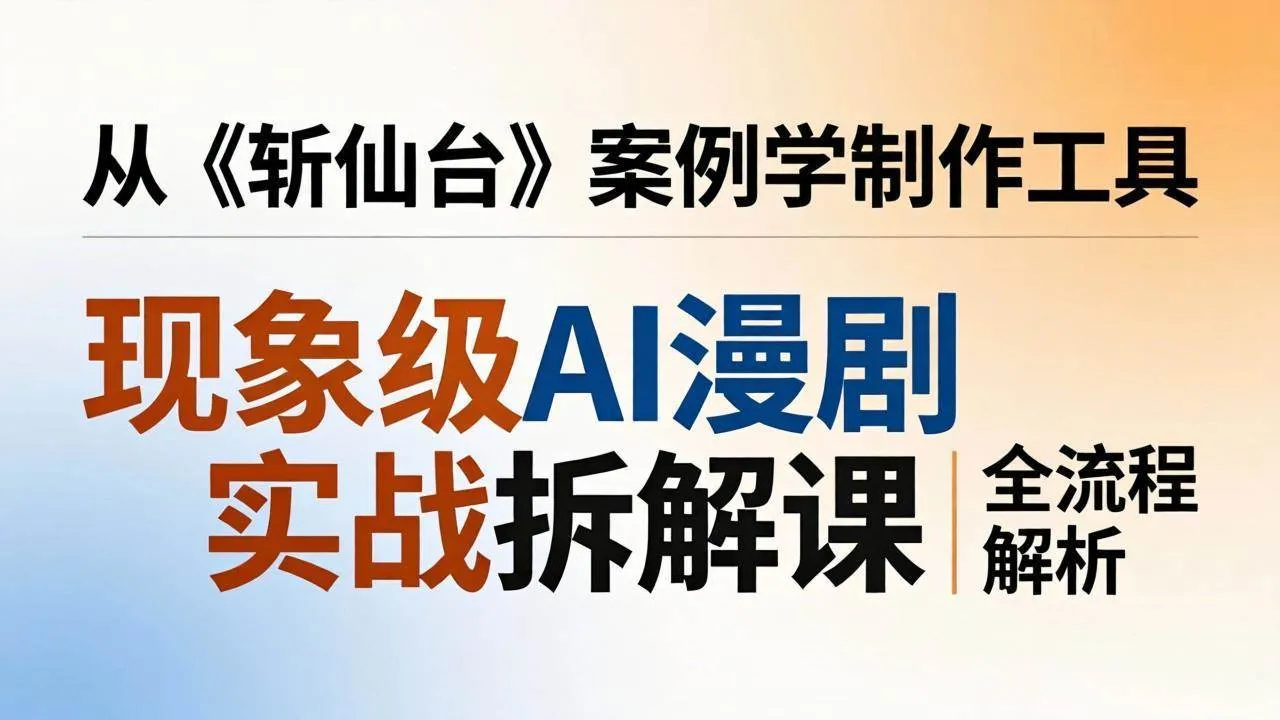 （17946期）现象级AI漫剧实战拆解课：从《斩仙台》案例学制作工具，漫剧版仿真人版全流程解析-33资源网