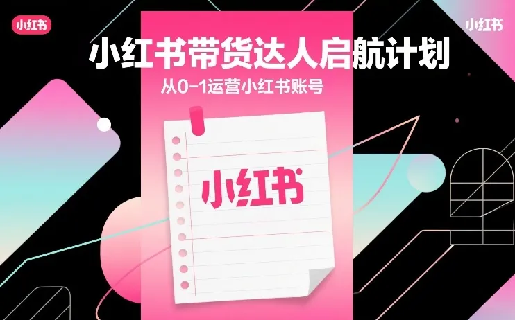 小红书带货达人启航计划，从0-1运营小红书账号-33资源网