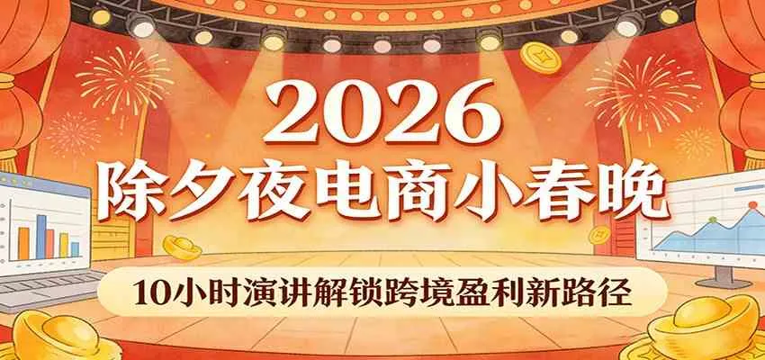 2026除夕夜电商小春晚，10小时演讲解锁跨境盈利新路径-33资源网