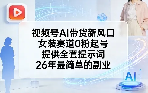 视频号AI带货新风口，女装赛道0粉起号，提供全套提示词，26年最简单的副业-33资源网