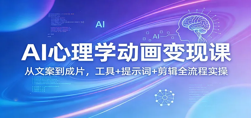 AI心理学动画变现课：从文案到成片，工具+提示词+剪辑全流程实操-33资源网