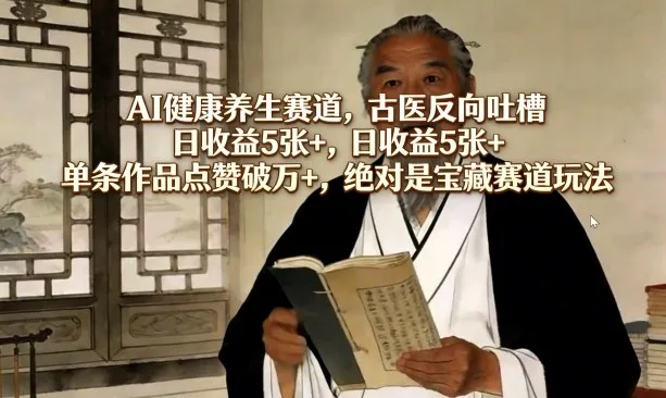 AI健康养生赛道，古医反向吐槽，日收益5张+，单条作品点赞破万+，绝对是宝藏赛道玩法-33资源网