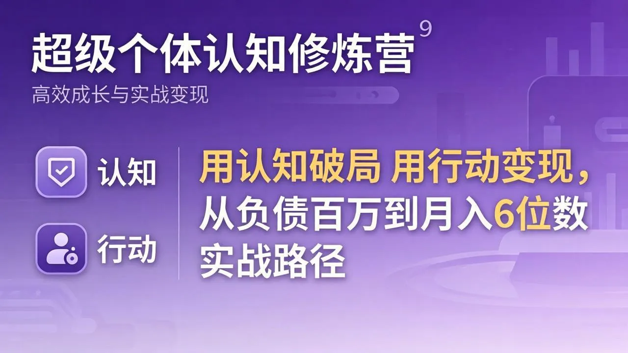 超级个体认知修炼营：用认知破局用行动变现，从负债百万到月入6位数实战路径-33资源网