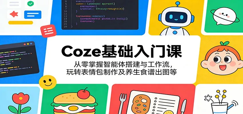 Coze基础入门课：从零掌握智能体搭建与工作流，玩转表情包制作及养生食谱出图等-33资源网