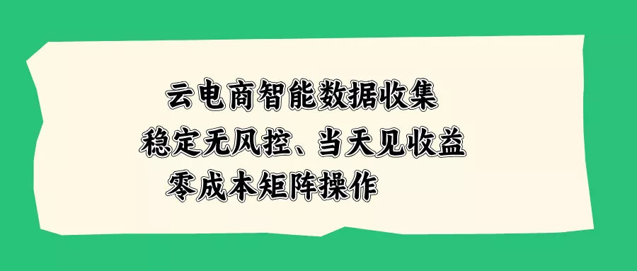 云电商智能数据收集，稳定无风控，当天见收益，零成本矩阵操作-33资源网