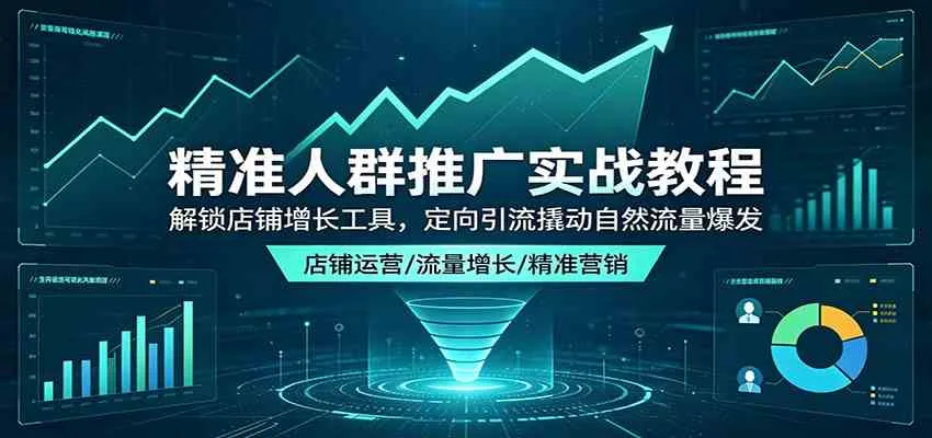 精准人群推广实战教程：解锁店铺增长工具，定向引流撬动自然流量爆发-33资源网