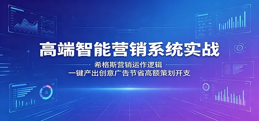 高端智能营销系统实战：希格斯营销运作逻辑，一键产出创意广告节省高额策划开支-33资源网