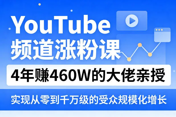 YouTube频道涨粉课，4年賺460W的大佬亲授，实现从零到千万级的受众规模化增长-33资源网