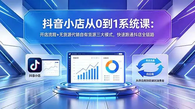 （18555期）抖音小店从0到1系统课：开店流程+无货源代销自有货源三大模式，快速跑通抖店全链路-33资源网