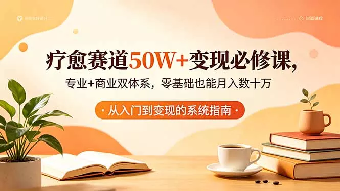 疗愈赛道50W+变现必修课，专业+商业双体系，零基础也能月入数十万-33资源网