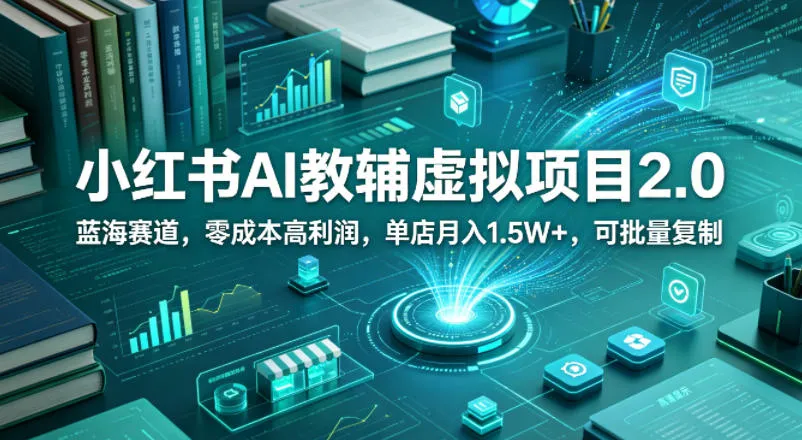小红书AI教辅虚拟项目2.0，蓝海赛道，零成本高利润，单店月入1.5W+，可批量复制-33资源网