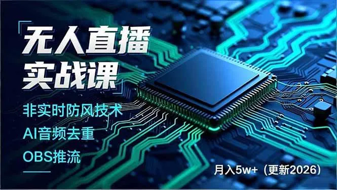 （17851期）无人直播实战课（更新3月），非实时防风技术、AI音频去重、OBS推流，建立技术壁垒，月入5w+-33资源网