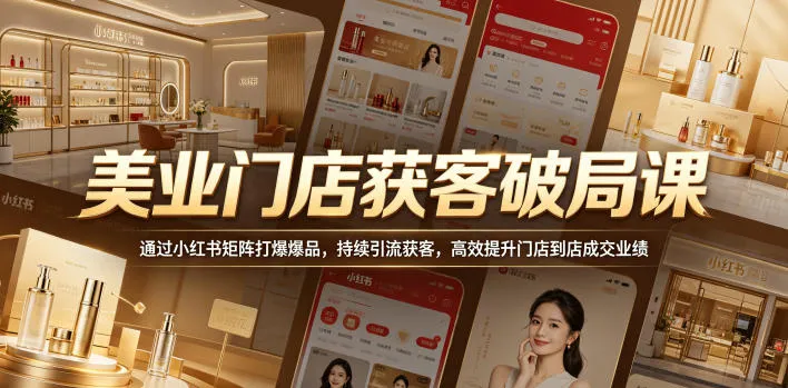 美业门店获客破局课，通过小红书矩阵打爆爆品，持续引流获客，高效提升门店到店成交业绩-33资源网