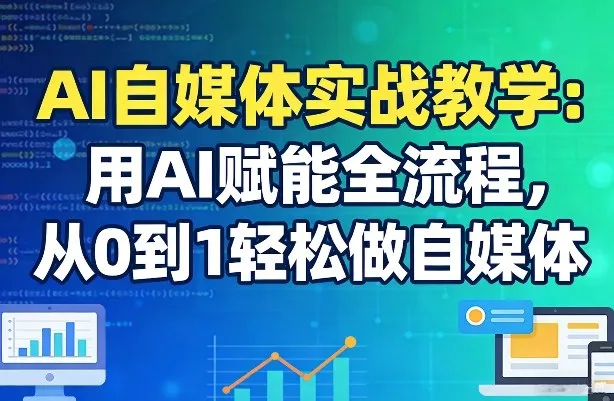 AI自媒体实战教学：用AI赋能全流程，从0到1轻松做自媒体-33资源网