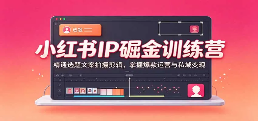 小红书IP掘金训练营:精通选题文案拍摄剪辑,掌握爆款运营与私域变现 小红书IP掘金训练营:精通选题文案拍摄剪辑,掌握爆款运营与私域变现