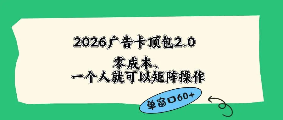（18450期）2026广告卡顶包2.0玩法，单窗口60+零成本、简单好操作，直接省略复杂人工步骤-33资源网