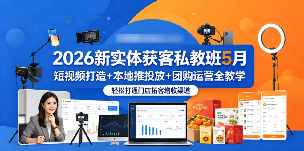 2026新实体获客私教班5月，短视频打造+本地推投放+团购运营全教学，轻松打通门店拓客增收渠道-33资源网