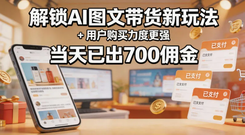 解锁ai图文带货新玩法+用户购买力度更强，当天已出700佣金，详细拆解-33资源网